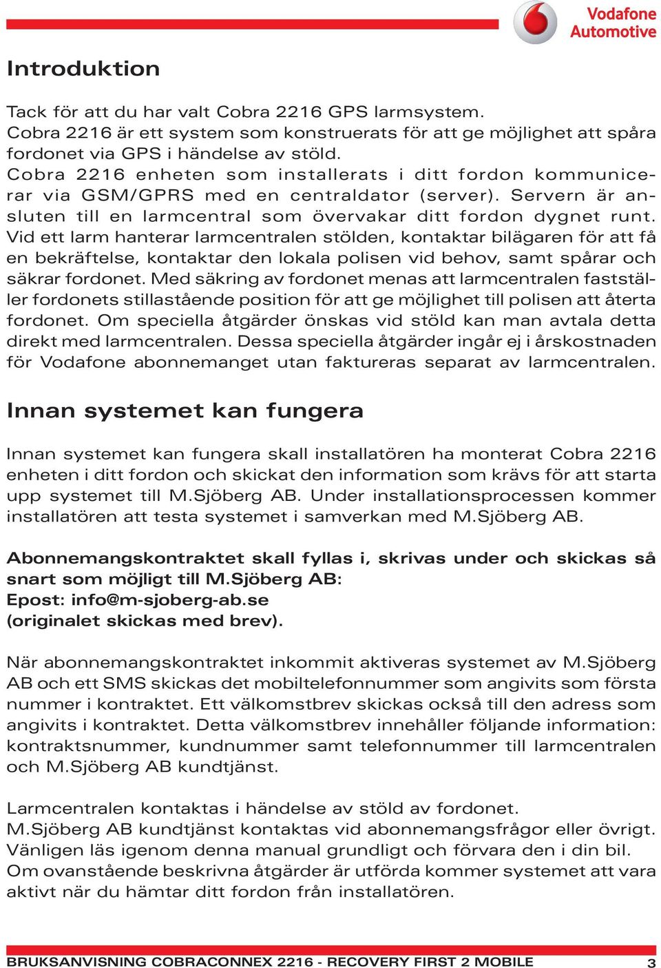 Vid ett larm hanterar larmcentralen stölden, kontaktar bilägaren för att få en bekräftelse, kontaktar den lokala polisen vid behov, samt spårar och säkrar fordonet.