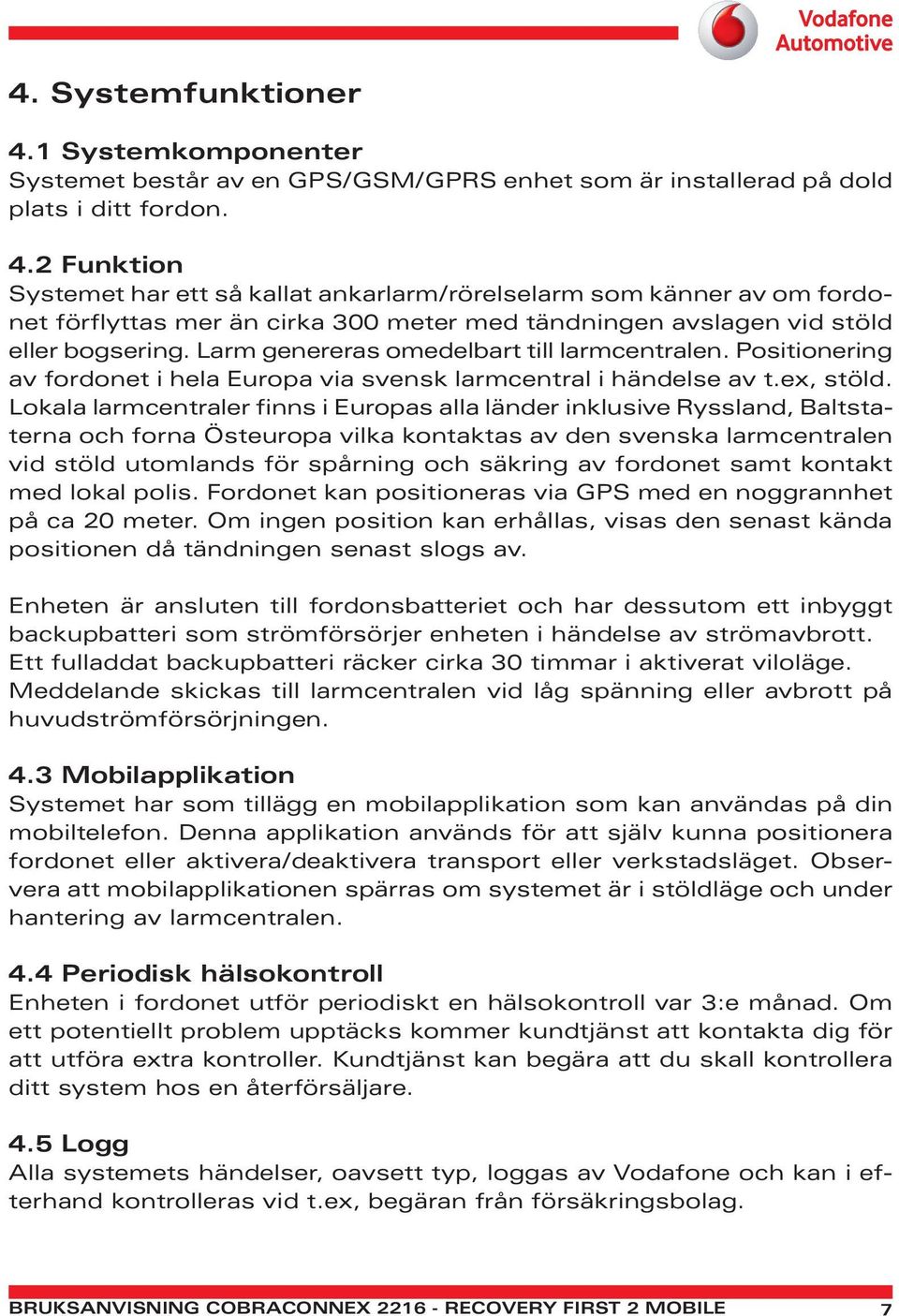 Lokala larmcentraler finns i Europas alla länder inklusive Ryssland, Baltstaterna och forna Östeuropa vilka kontaktas av den svenska larmcentralen vid stöld utomlands för spårning och säkring av