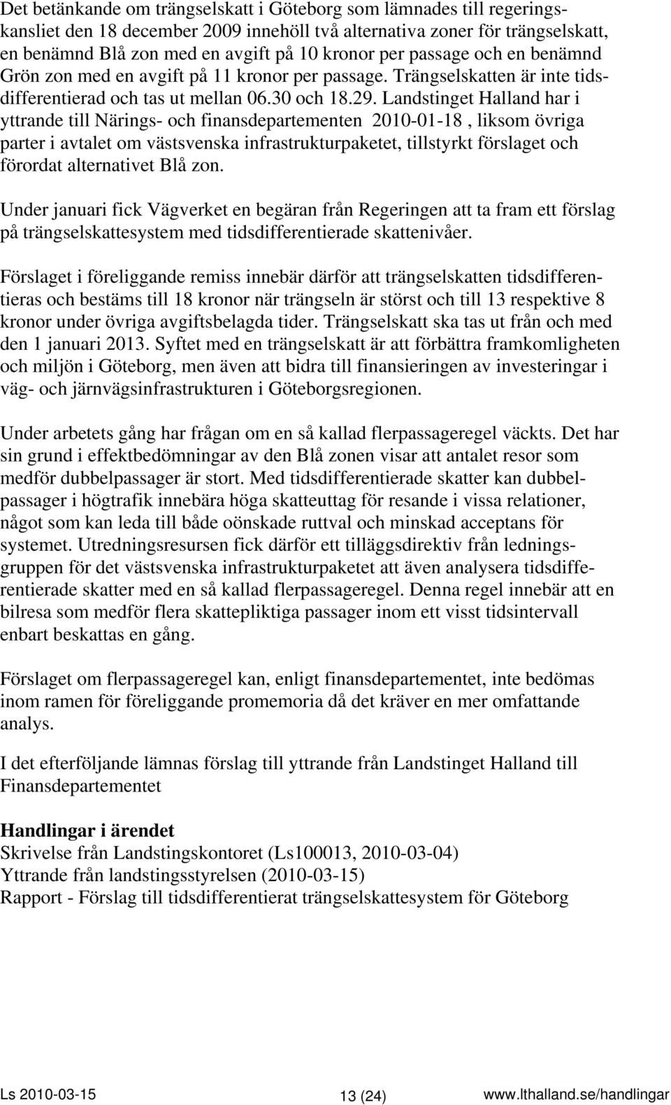 Landstinget Halland har i yttrande till Närings- och finansdepartementen 2010-01-18, liksom övriga parter i avtalet om västsvenska infrastrukturpaketet, tillstyrkt förslaget och förordat alternativet