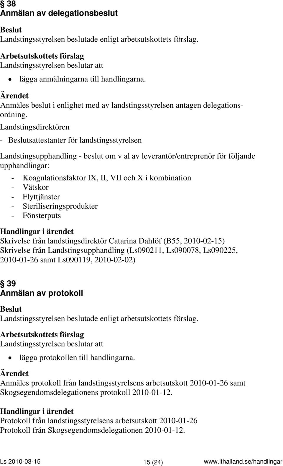 kombination - Vätskor - Flyttjänster - Steriliseringsprodukter - Fönsterputs Skrivelse från landstingsdirektör Catarina Dahlöf (B55, 2010-02-15) Skrivelse från Landstingsupphandling (Ls090211,