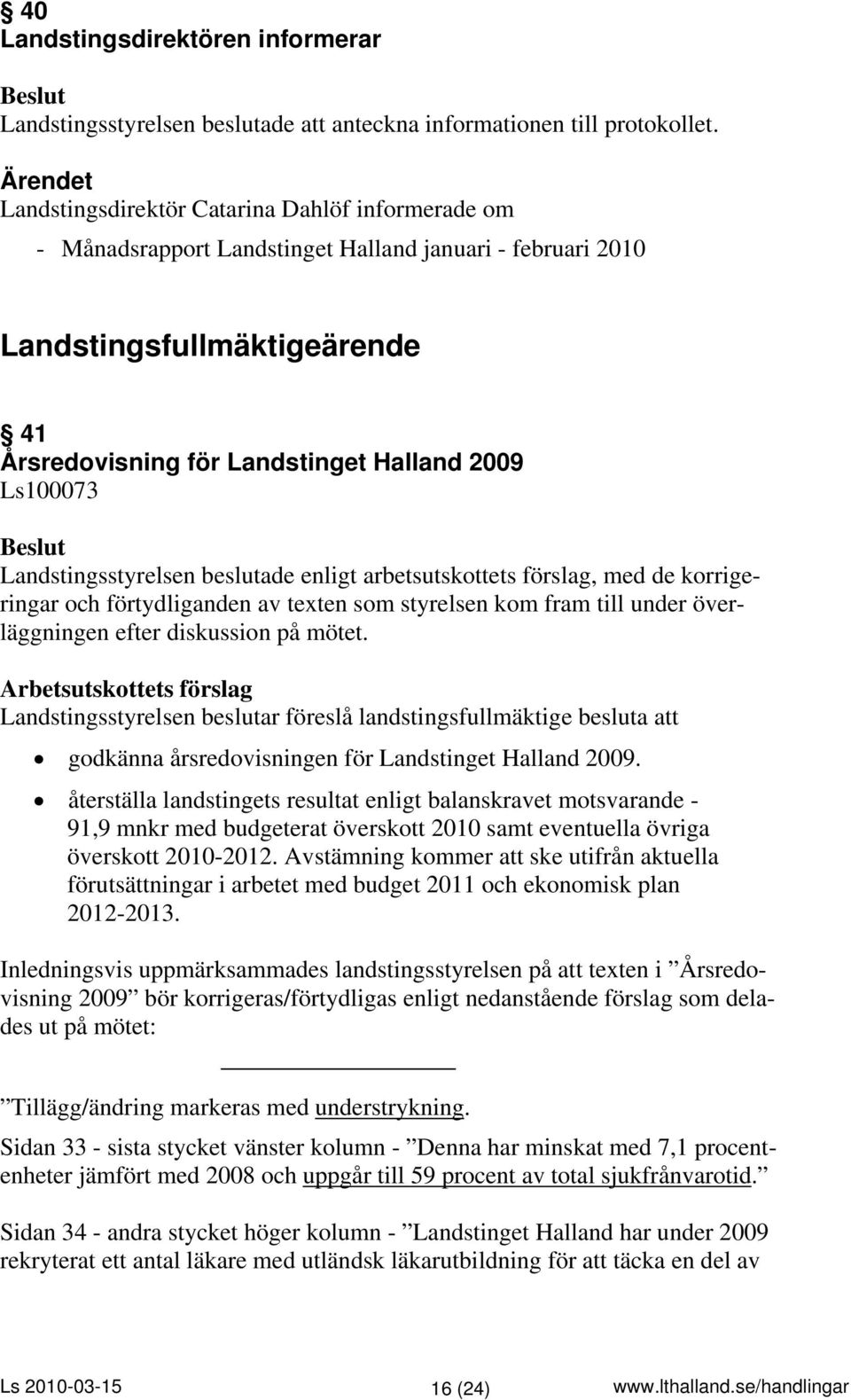 Landstingsstyrelsen beslutade enligt arbetsutskottets förslag, med de korrigeringar och förtydliganden av texten som styrelsen kom fram till under överläggningen efter diskussion på mötet.