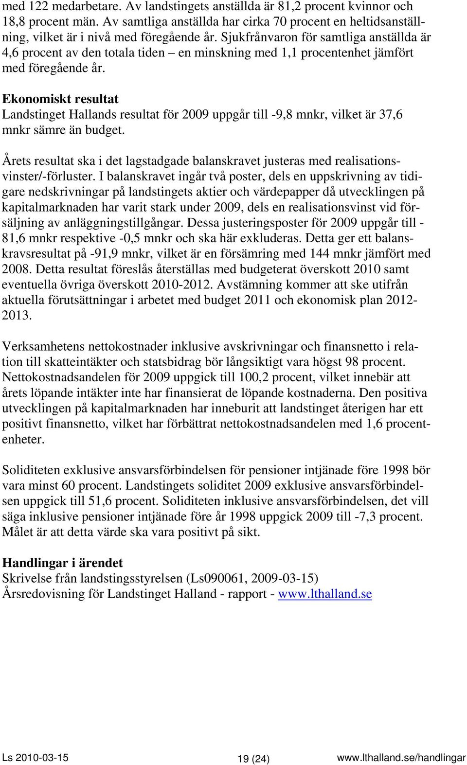Ekonomiskt resultat Landstinget Hallands resultat för 2009 uppgår till -9,8 mnkr, vilket är 37,6 mnkr sämre än budget.