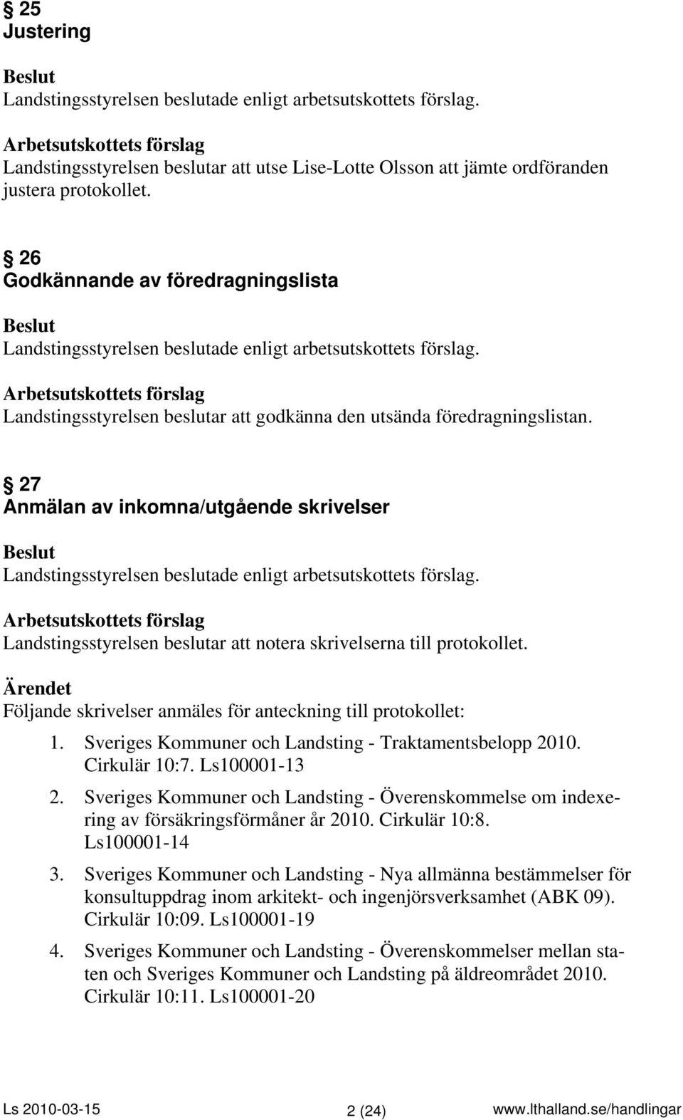 27 Anmälan av inkomna/utgående skrivelser Landstingsstyrelsen beslutar att notera skrivelserna till protokollet. Följande skrivelser anmäles för anteckning till protokollet: 1.