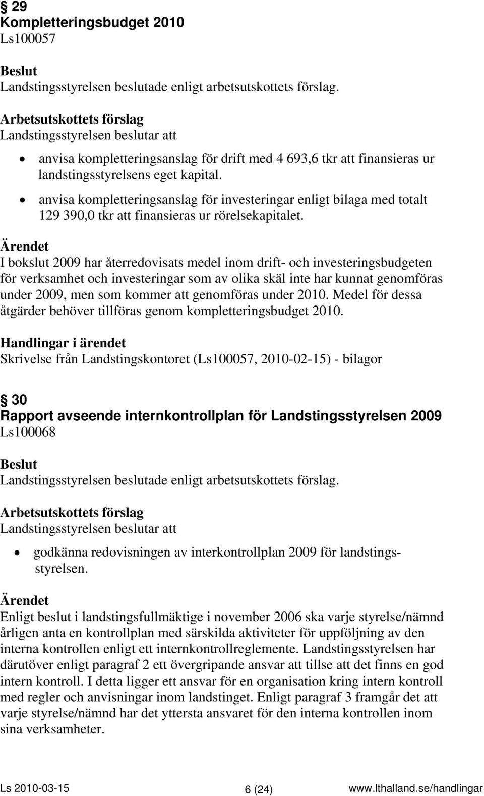 I bokslut 2009 har återredovisats medel inom drift- och investeringsbudgeten för verksamhet och investeringar som av olika skäl inte har kunnat genomföras under 2009, men som kommer att genomföras