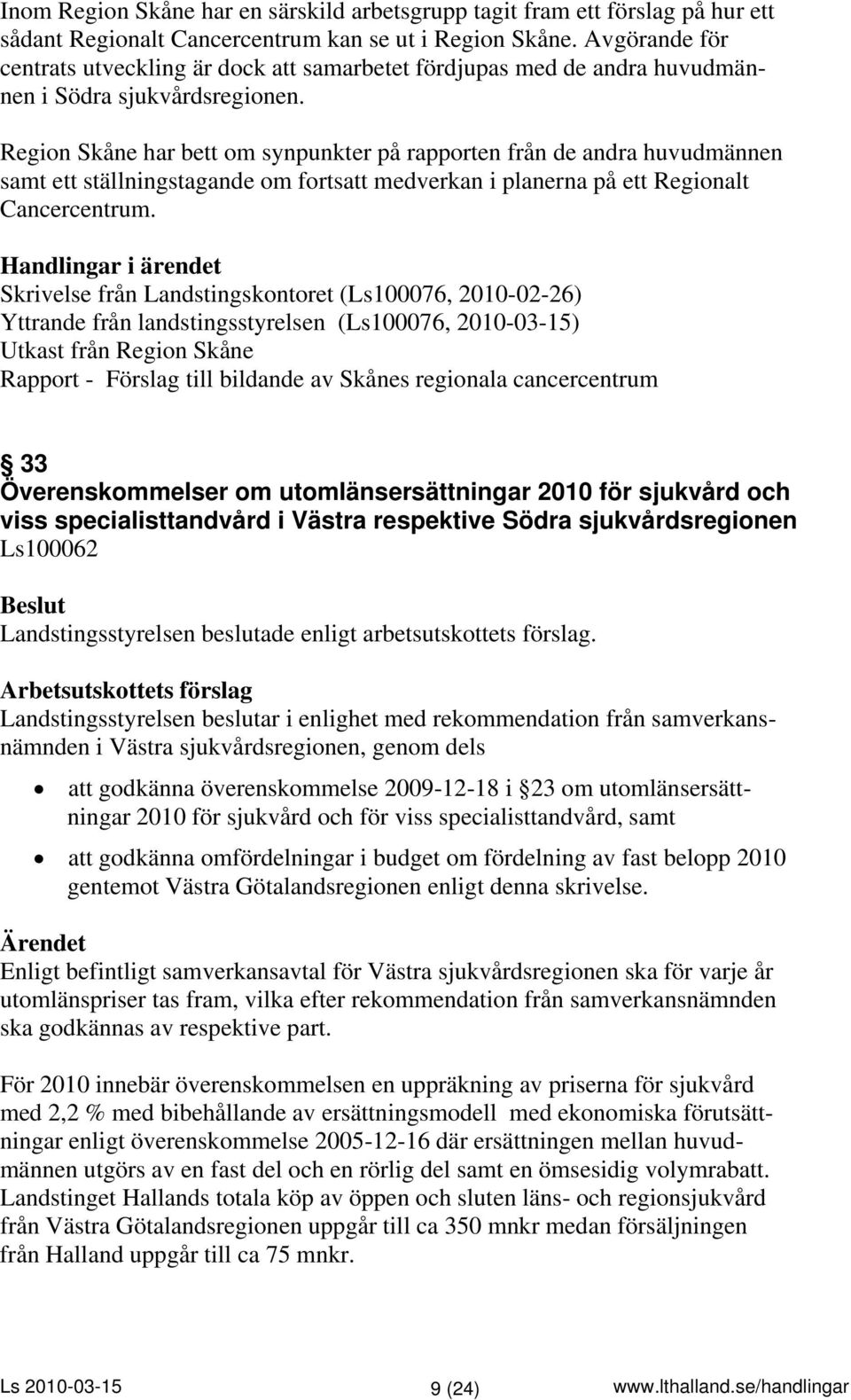 Region Skåne har bett om synpunkter på rapporten från de andra huvudmännen samt ett ställningstagande om fortsatt medverkan i planerna på ett Regionalt Cancercentrum.