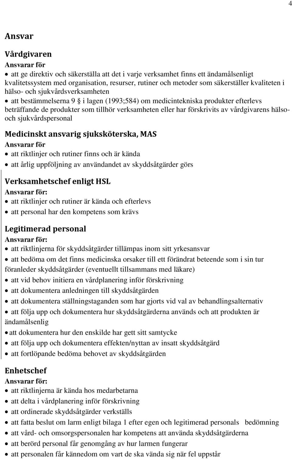 vårdgivarens hälsooch sjukvårdspersonal Medicinskt ansvarig sjuksköterska, MAS Ansvarar för att riktlinjer och rutiner finns och är kända att årlig uppföljning av användandet av skyddsåtgärder görs