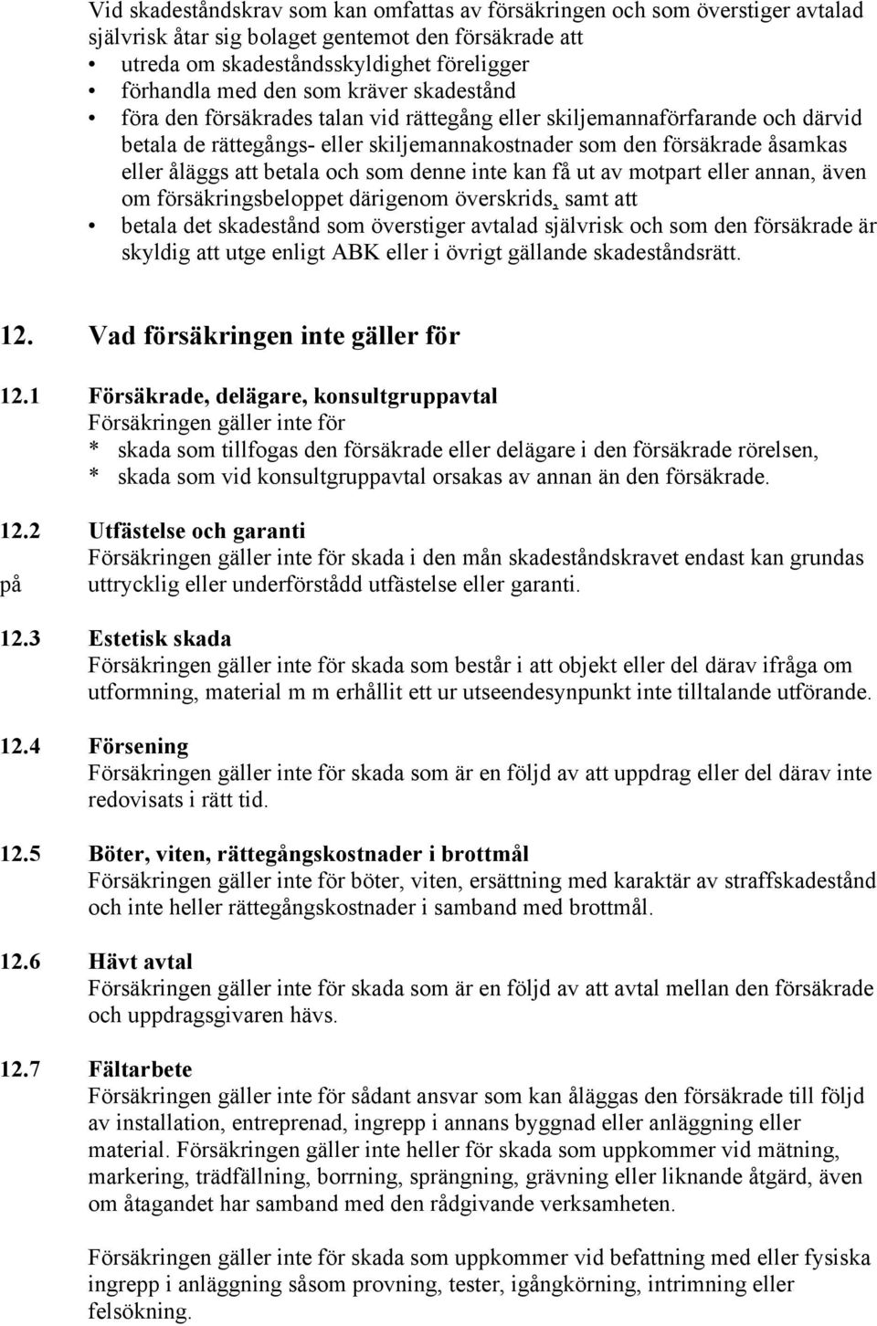 och som denne inte kan få ut av motpart eller annan, även om försäkringsbeloppet därigenom överskrids, samt att betala det skadestånd som överstiger avtalad självrisk och som den försäkrade är