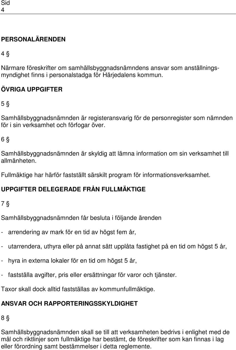 6 Samhällsbyggnadsnämnden är skyldig att lämna information om sin verksamhet till allmänheten. Fullmäktige har härför fastställt särskilt program för informationsverksamhet.
