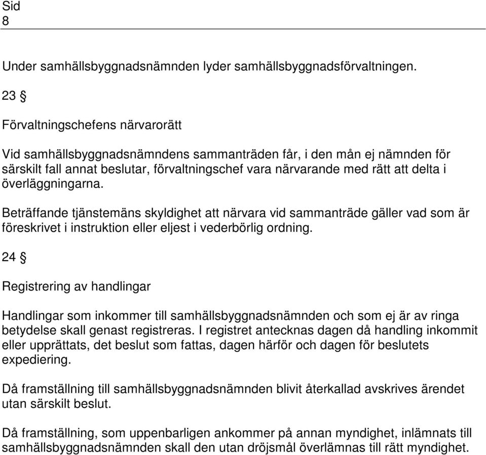 överläggningarna. Beträffande tjänstemäns skyldighet att närvara vid sammanträde gäller vad som är föreskrivet i instruktion eller eljest i vederbörlig ordning.