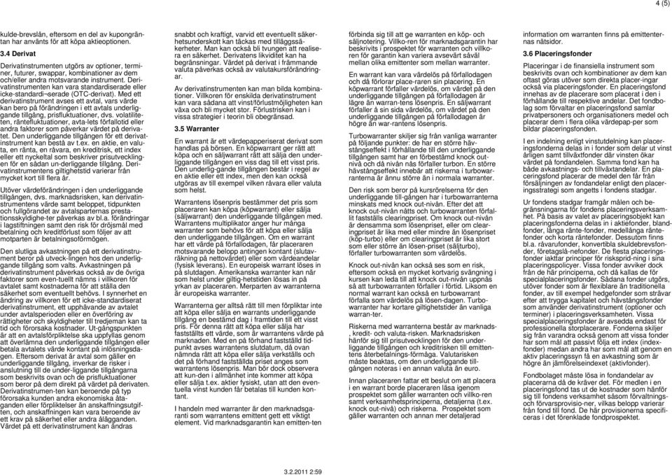 Derivatinstrumenten kan vara standardiserade eller icke-standardi serade (OTC-derivat).