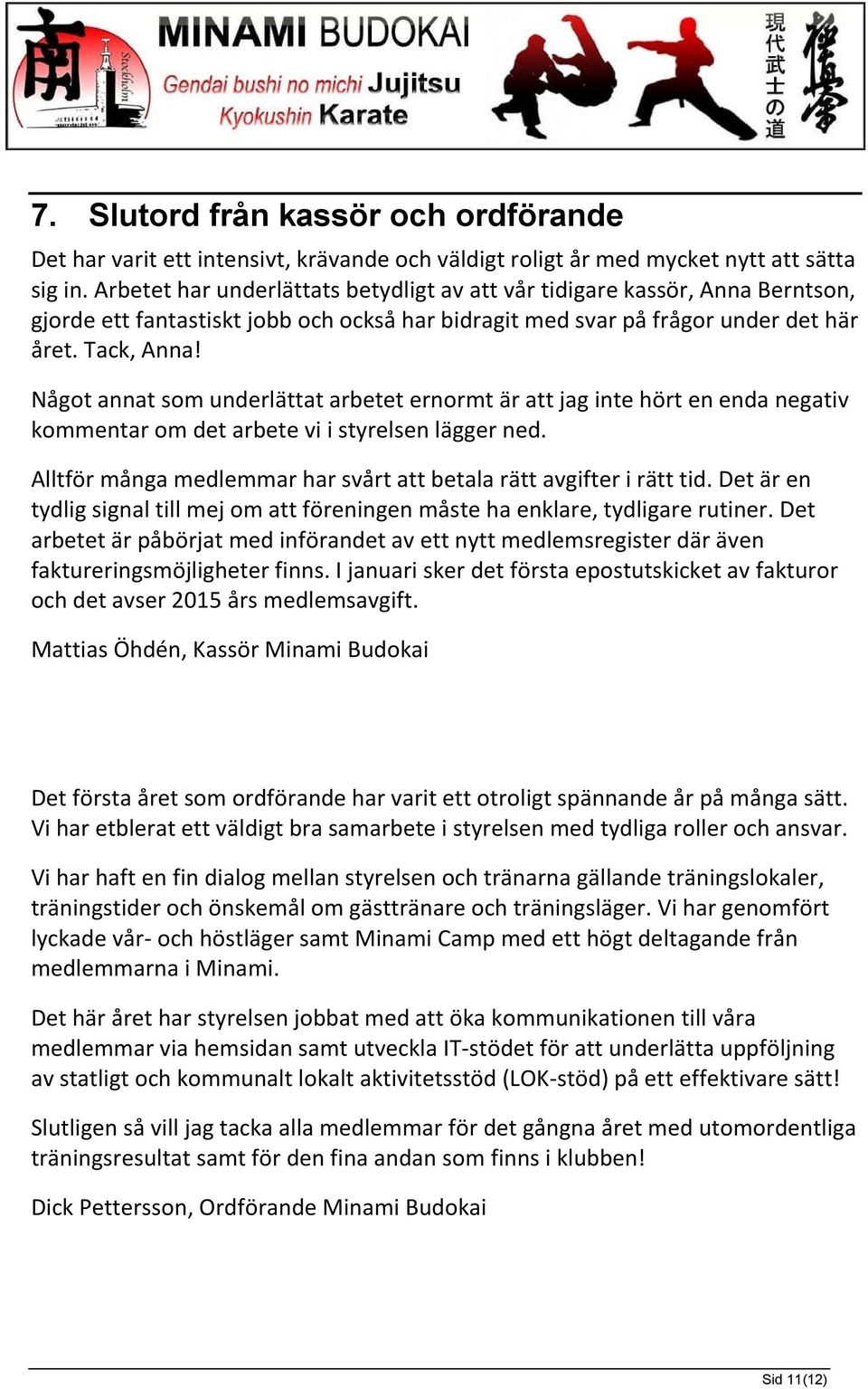 Något annat som underlättat arbetet ernormt är att jag inte hört en enda negativ kommentar om det arbete vi i styrelsen lägger ned.