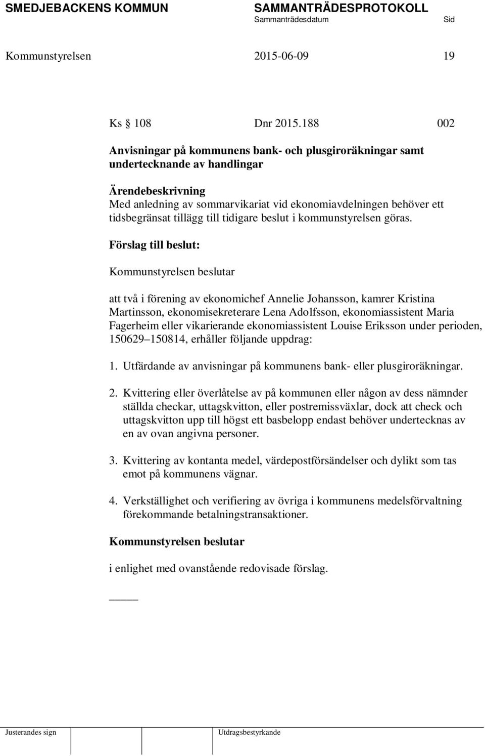 tillägg till tidigare beslut i kommunstyrelsen göras.
