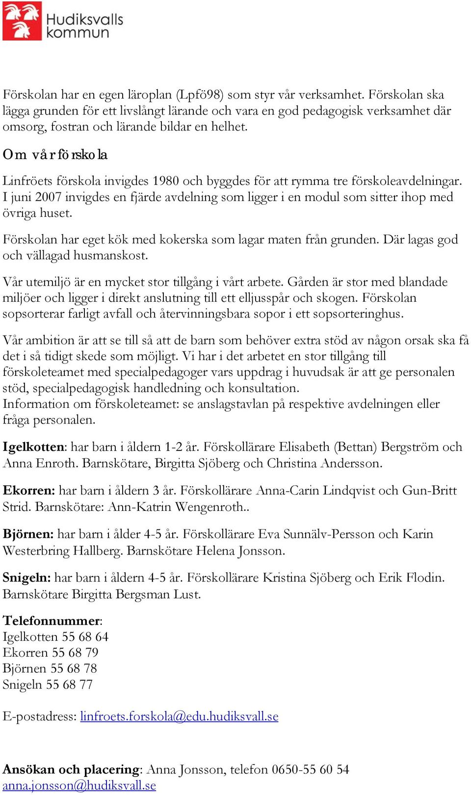 Om vår förskola Linfröets förskola invigdes 1980 och byggdes för att rymma tre förskoleavdelningar. I juni 2007 invigdes en fjärde avdelning som ligger i en modul som sitter ihop med övriga huset.