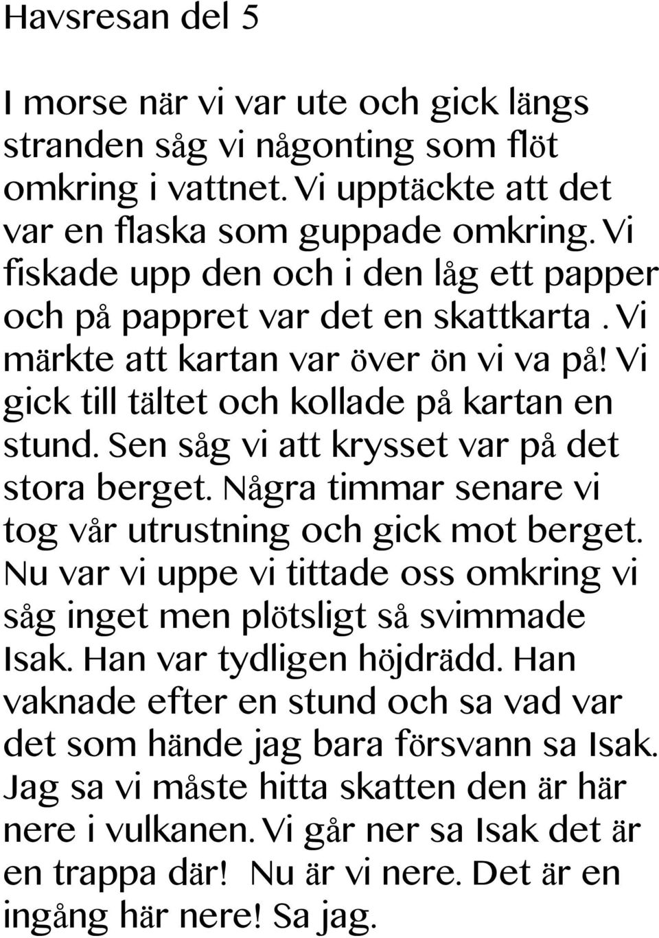 Sen såg vi att krysset var på det stora berget. Några timmar senare vi tog vår utrustning och gick mot berget. Nu var vi uppe vi tittade oss omkring vi såg inget men plötsligt så svimmade Isak.