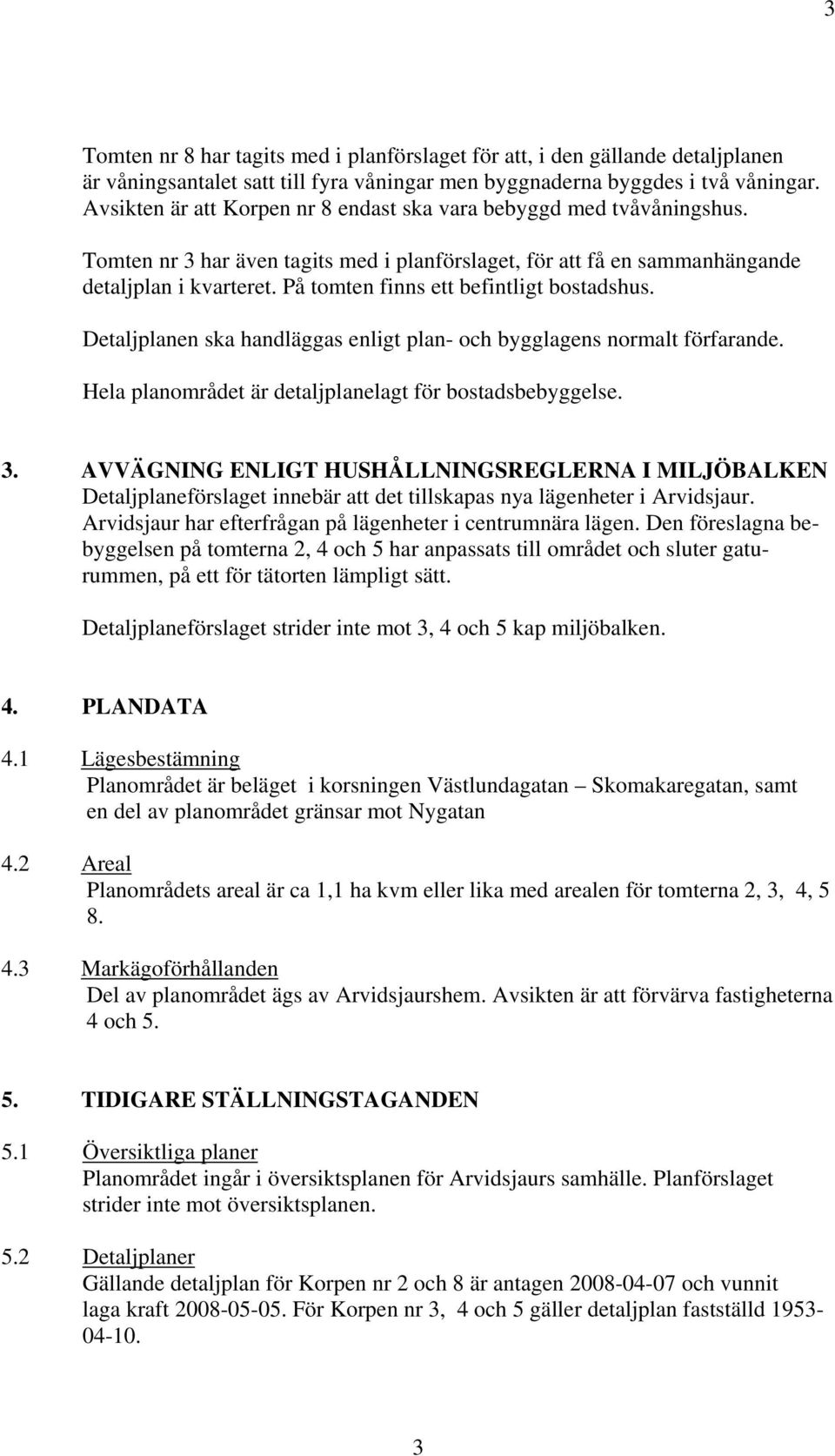 På tomten finns ett befintligt bostadshus. Detaljplanen ska handläggas enligt plan- och bygglagens normalt förfarande. Hela planområdet är detaljplanelagt för bostadsbebyggelse. 3.