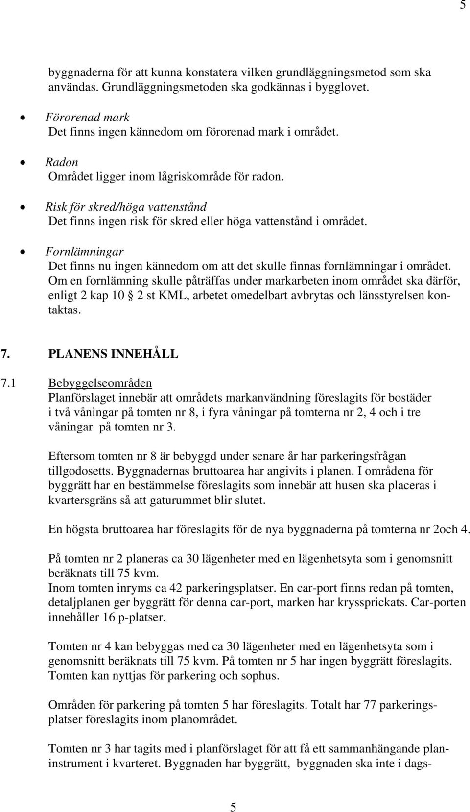 Risk för skred/höga vattenstånd Det finns ingen risk för skred eller höga vattenstånd i området. Fornlämningar Det finns nu ingen kännedom om att det skulle finnas fornlämningar i området.