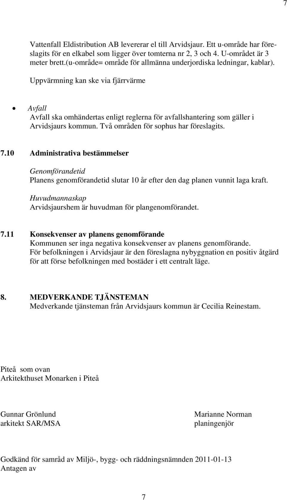 Två områden för sophus har föreslagits. 7.10 Administrativa bestämmelser Genomförandetid Planens genomförandetid slutar 10 år efter den dag planen vunnit laga kraft.