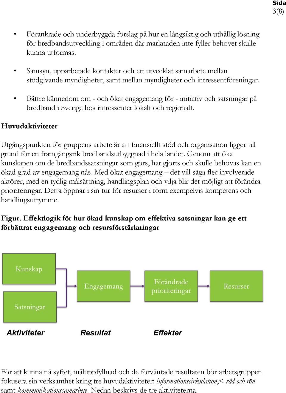 Bättre kännedom om - och ökat engagemang för - initiativ och satsningar på bredband i Sverige hos intressenter lokalt och regionalt.