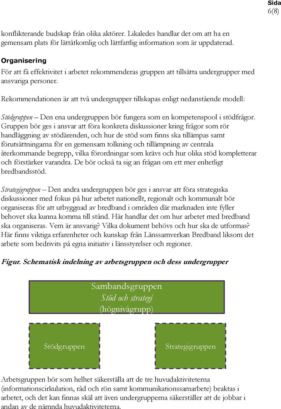 Rekommendationen är att två undergrupper tillskapas enligt nedanstående modell: Stödgruppen Den ena undergruppen bör fungera som en kompetenspool i stödfrågor.
