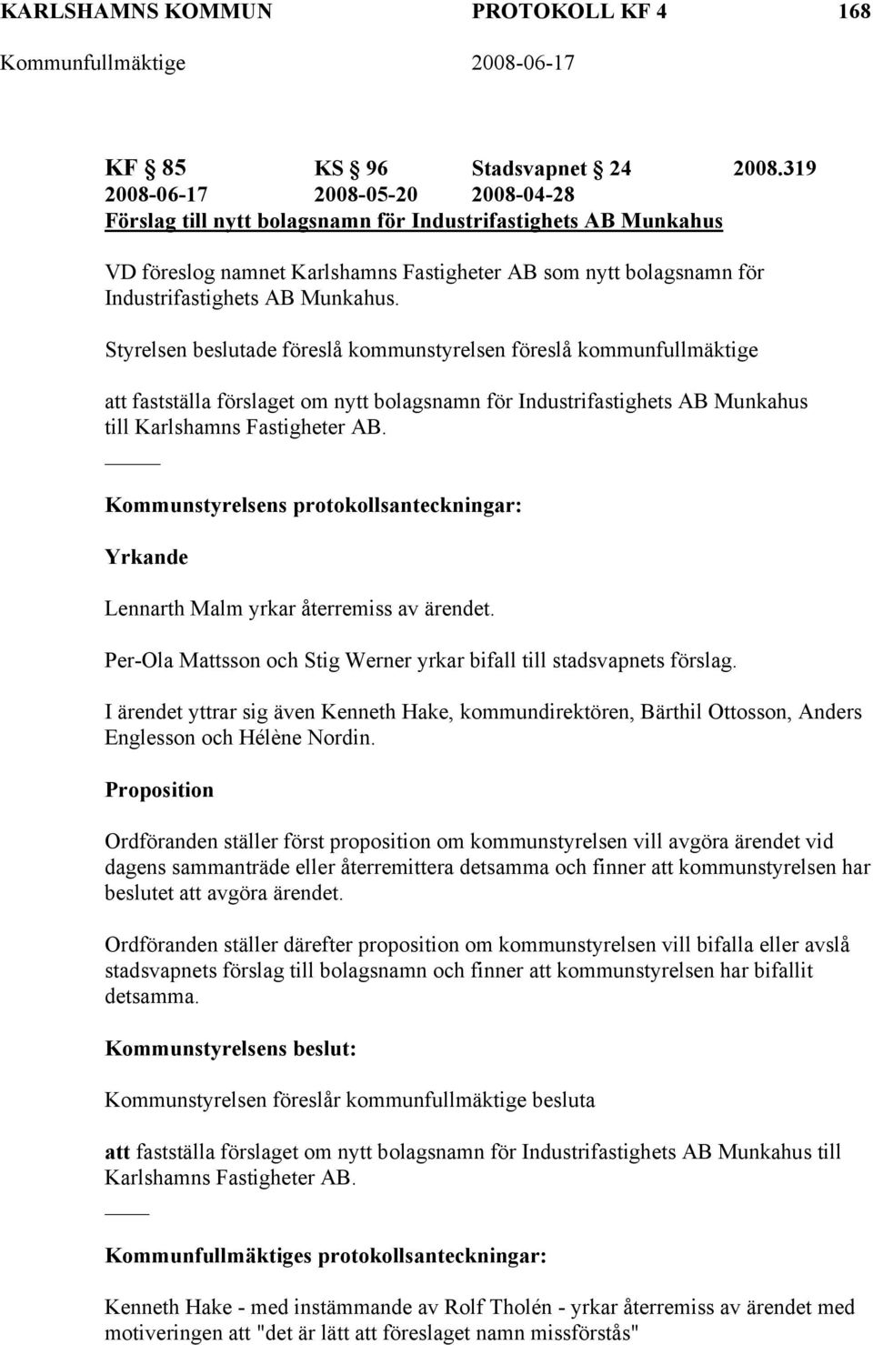 Munkahus. Styrelsen beslutade föreslå kommunstyrelsen föreslå kommunfullmäktige att fastställa förslaget om nytt bolagsnamn för Industrifastighets AB Munkahus till Karlshamns Fastigheter AB.