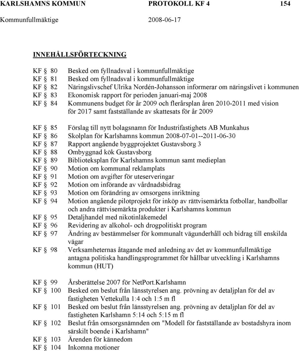 skattesats för år 2009 KF 85 Förslag till nytt bolagsnamn för Industrifastighets AB Munkahus KF 86 Skolplan för Karlshamns kommun 2008-07-01--2011-06-30 KF 87 Rapport angående byggprojektet