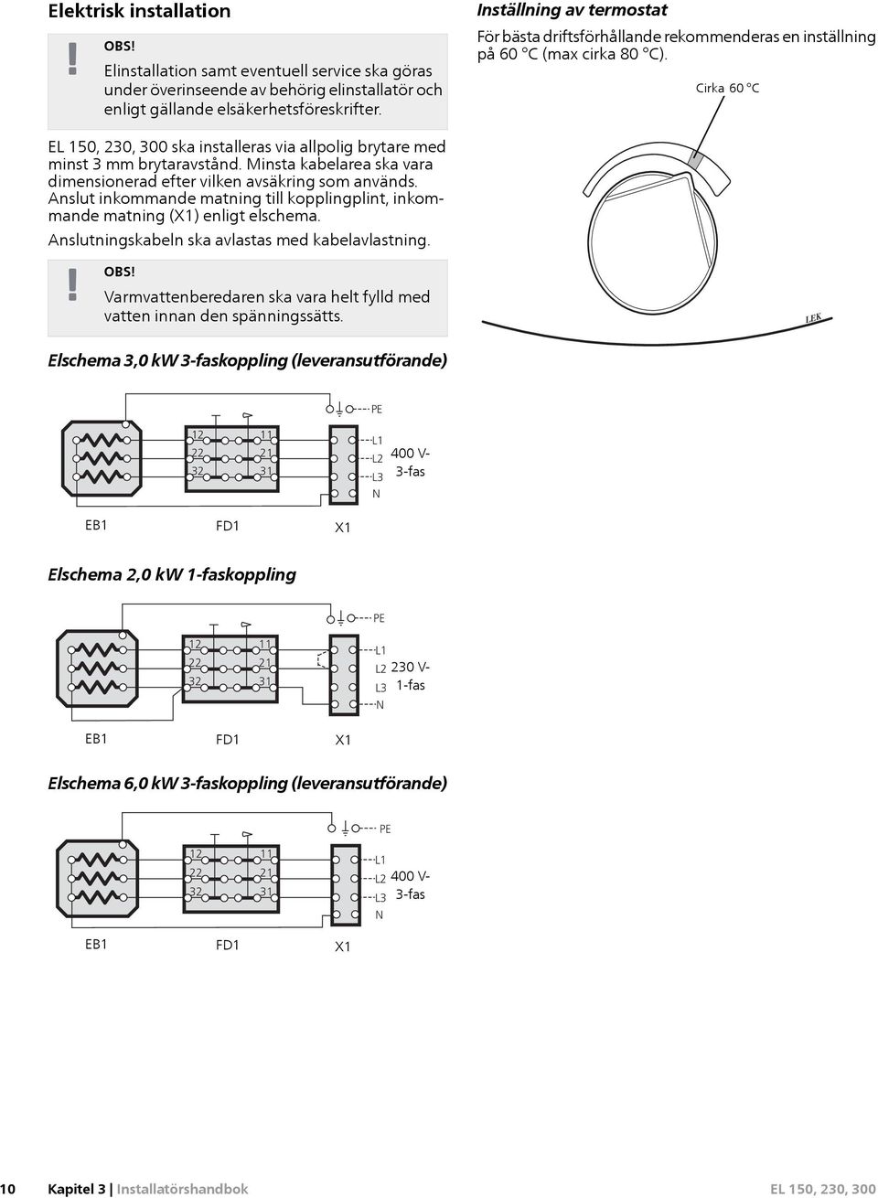 Minsta kabelarea ska vara dimensionerad efter vilken avsäkring som används. Anslut inkommande matning till kopplingplint, inkommande matning (X1) enligt elschema.