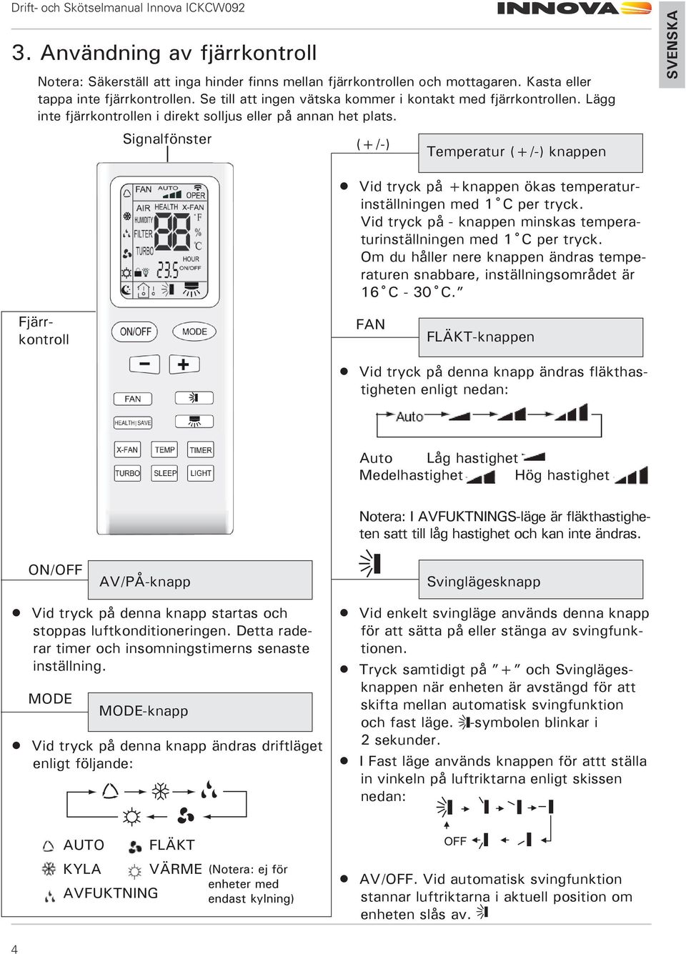 Signalfönster (+/-) Temperatur (+/-) knappen Vid tryck på +knappen ökas temperaturinställningen med 1 C per tryck. Vid tryck på - knappen minskas temperaturinställningen med 1 C per tryck.