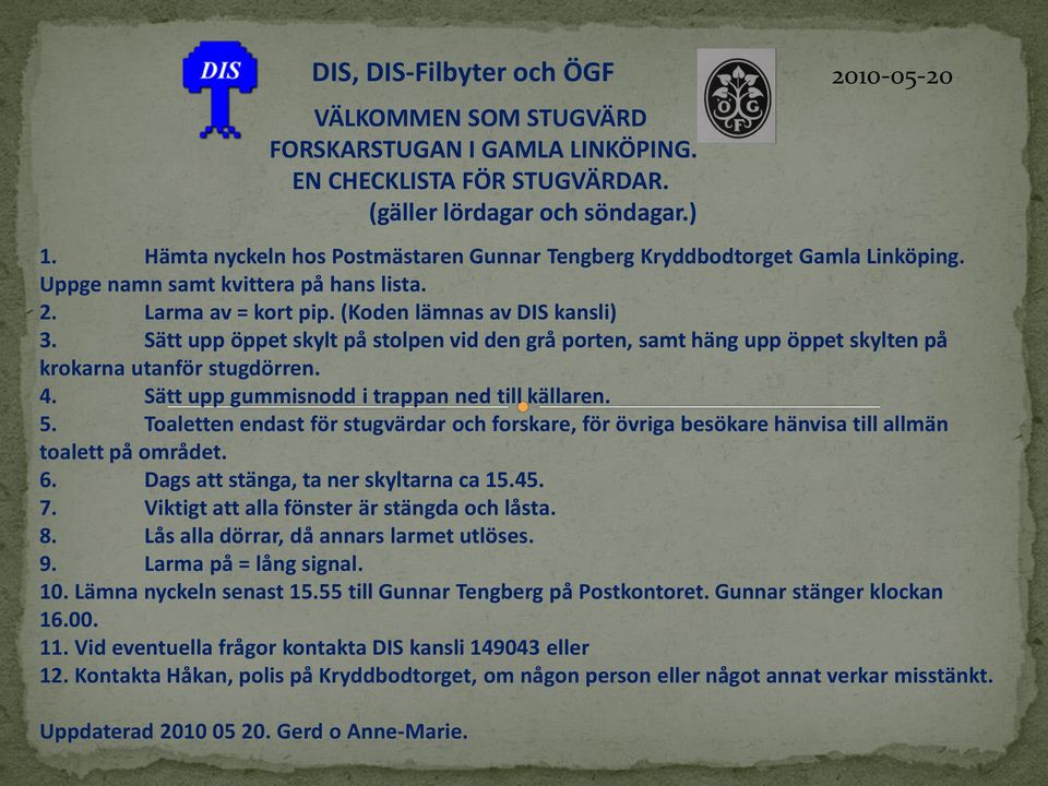 Sätt upp öppet skylt på stolpen vid den grå porten, samt häng upp öppet skylten på krokarna utanför stugdörren. 4. Sätt upp gummisnodd i trappan ned till källaren. 5.
