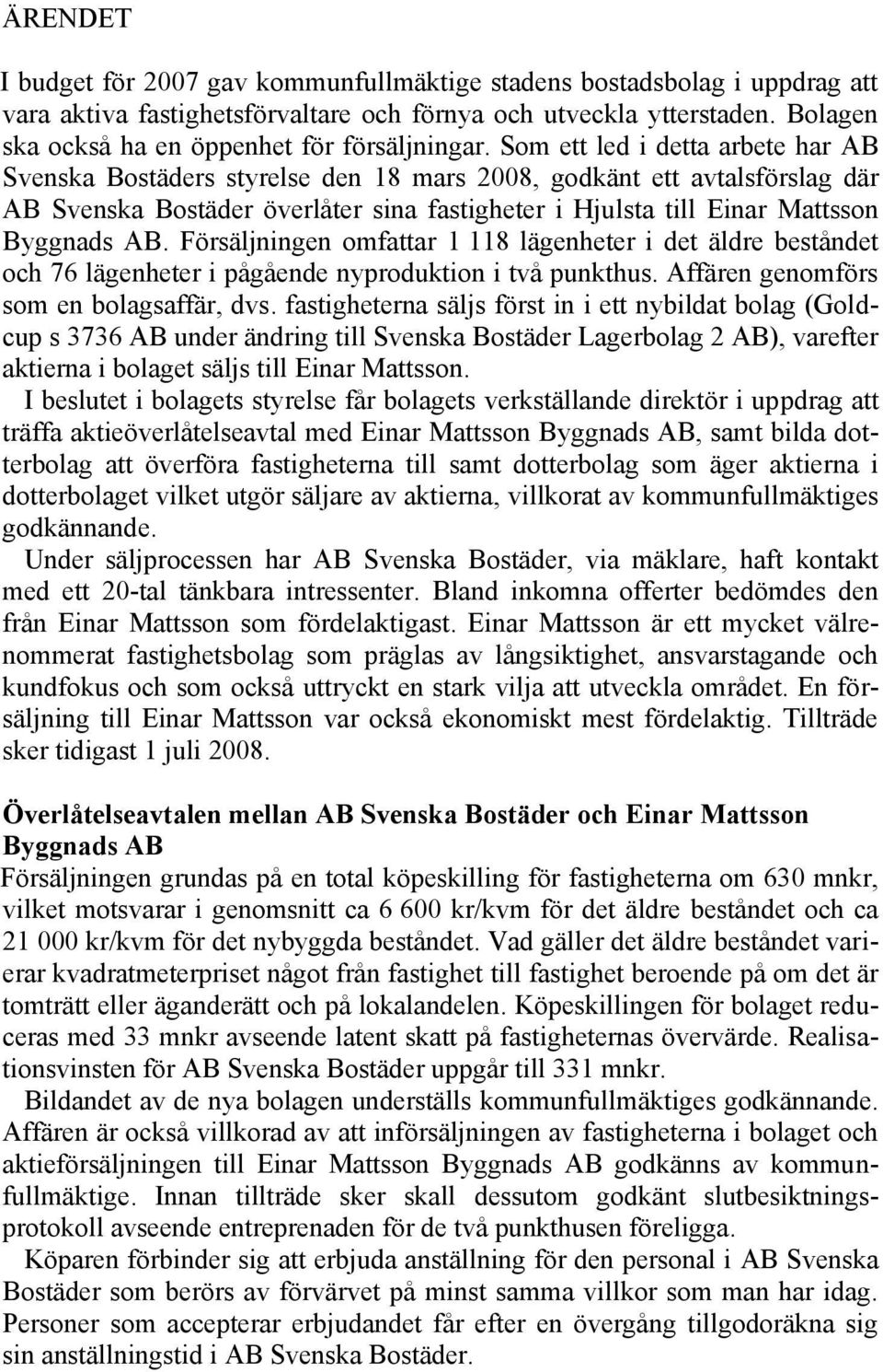 Som ett led i detta arbete har AB Svenska Bostäders styrelse den 18 mars 2008, godkänt ett avtalsförslag där AB Svenska Bostäder överlåter sina fastigheter i Hjulsta till Einar Mattsson Byggnads AB.