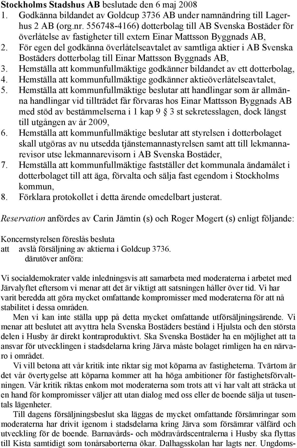 För egen del godkänna överlåtelseavtalet av samtliga aktier i AB Svenska Bostäders dotterbolag till Einar Mattsson Byggnads AB, 3.