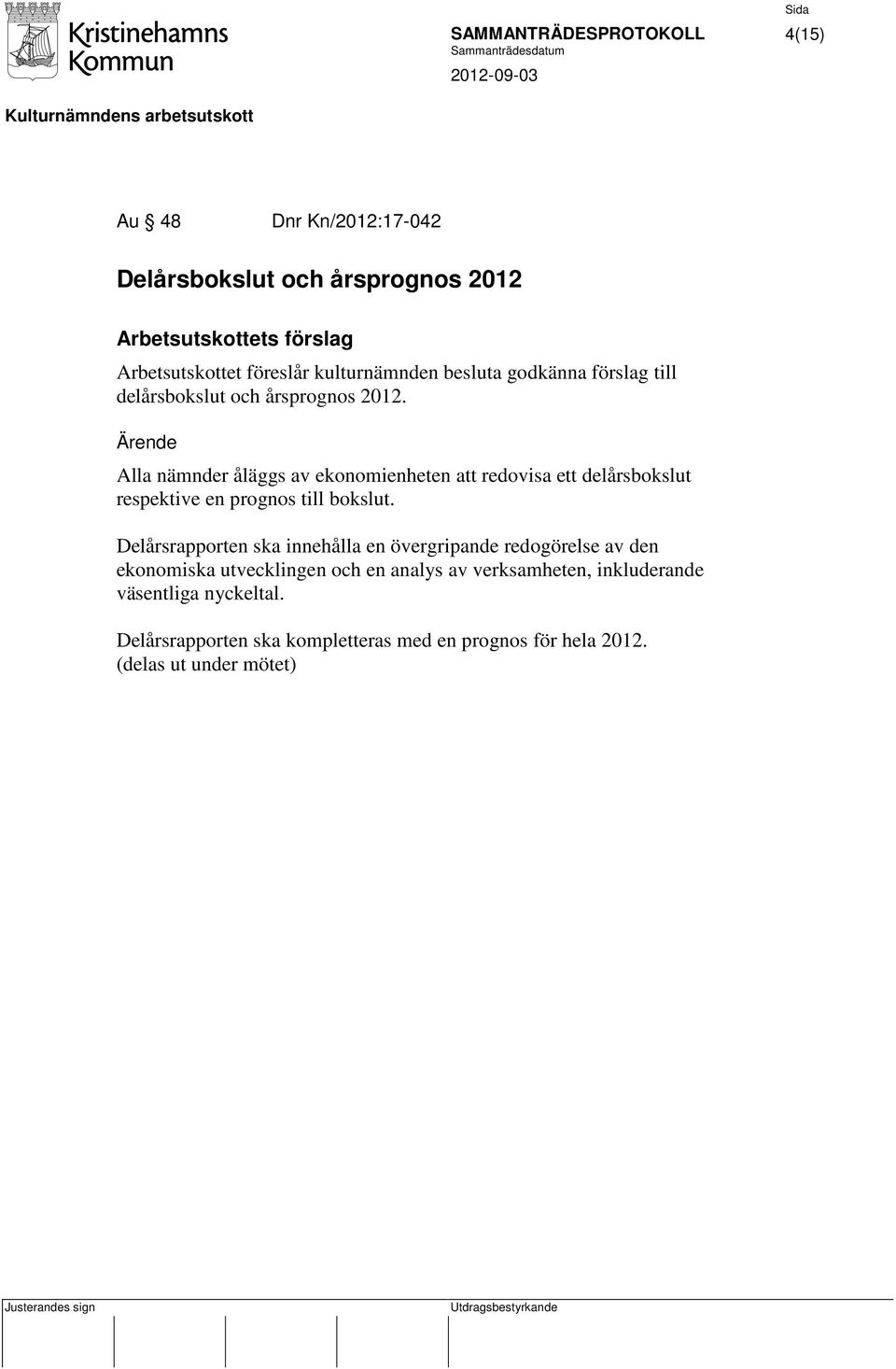 Alla nämnder åläggs av ekonomienheten att redovisa ett delårsbokslut respektive en prognos till bokslut.