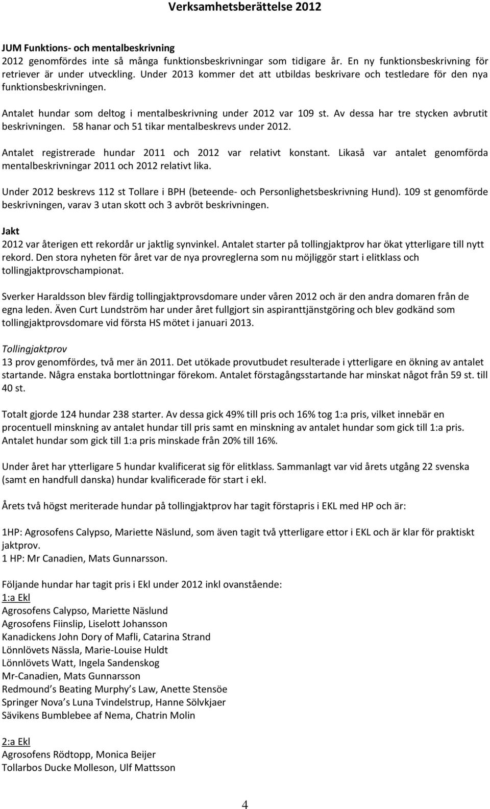 Av dessa har tre stycken avbrutit beskrivningen. 58 hanar och 51 tikar mentalbeskrevs under 2012. Antalet registrerade hundar 2011 och 2012 var relativt konstant.
