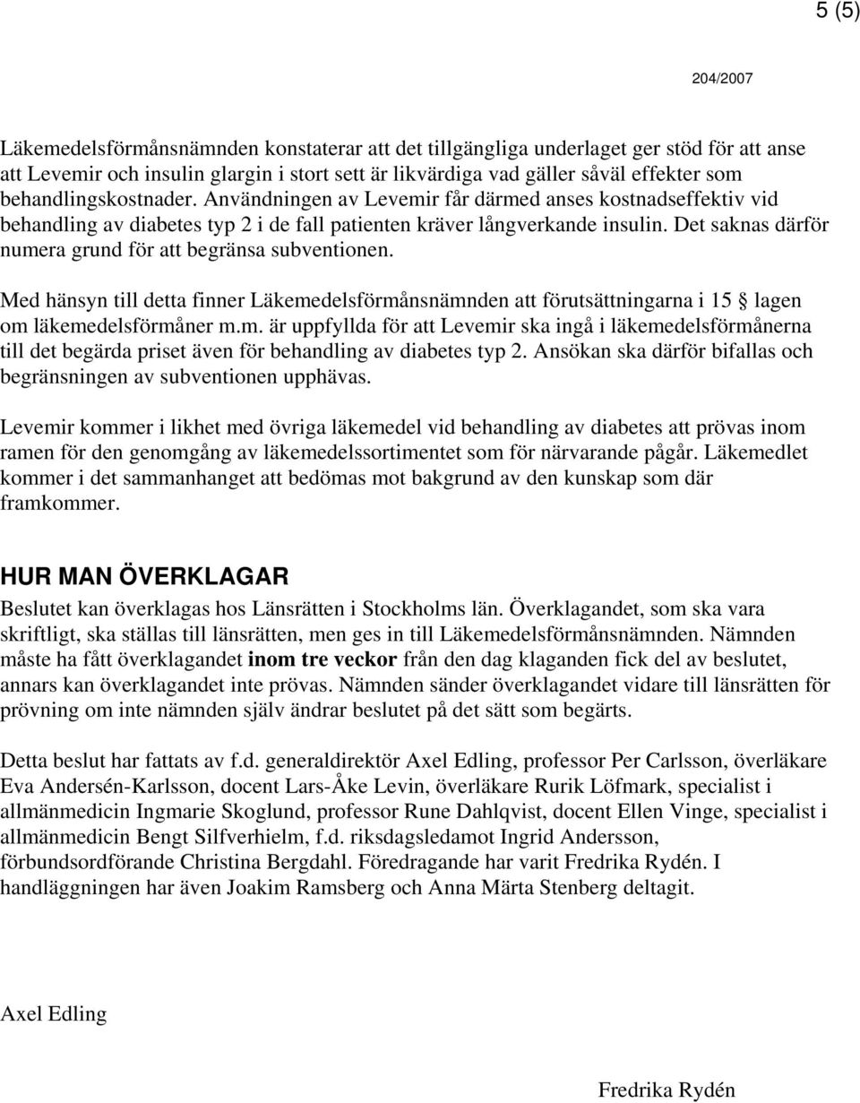 Det saknas därför numera grund för att begränsa subventionen. Med hänsyn till detta finner Läkemedelsförmånsnämnden att förutsättningarna i 15 lagen om läkemedelsförmåner m.m. är uppfyllda för att Levemir ska ingå i läkemedelsförmånerna till det begärda priset även för behandling av diabetes typ 2.