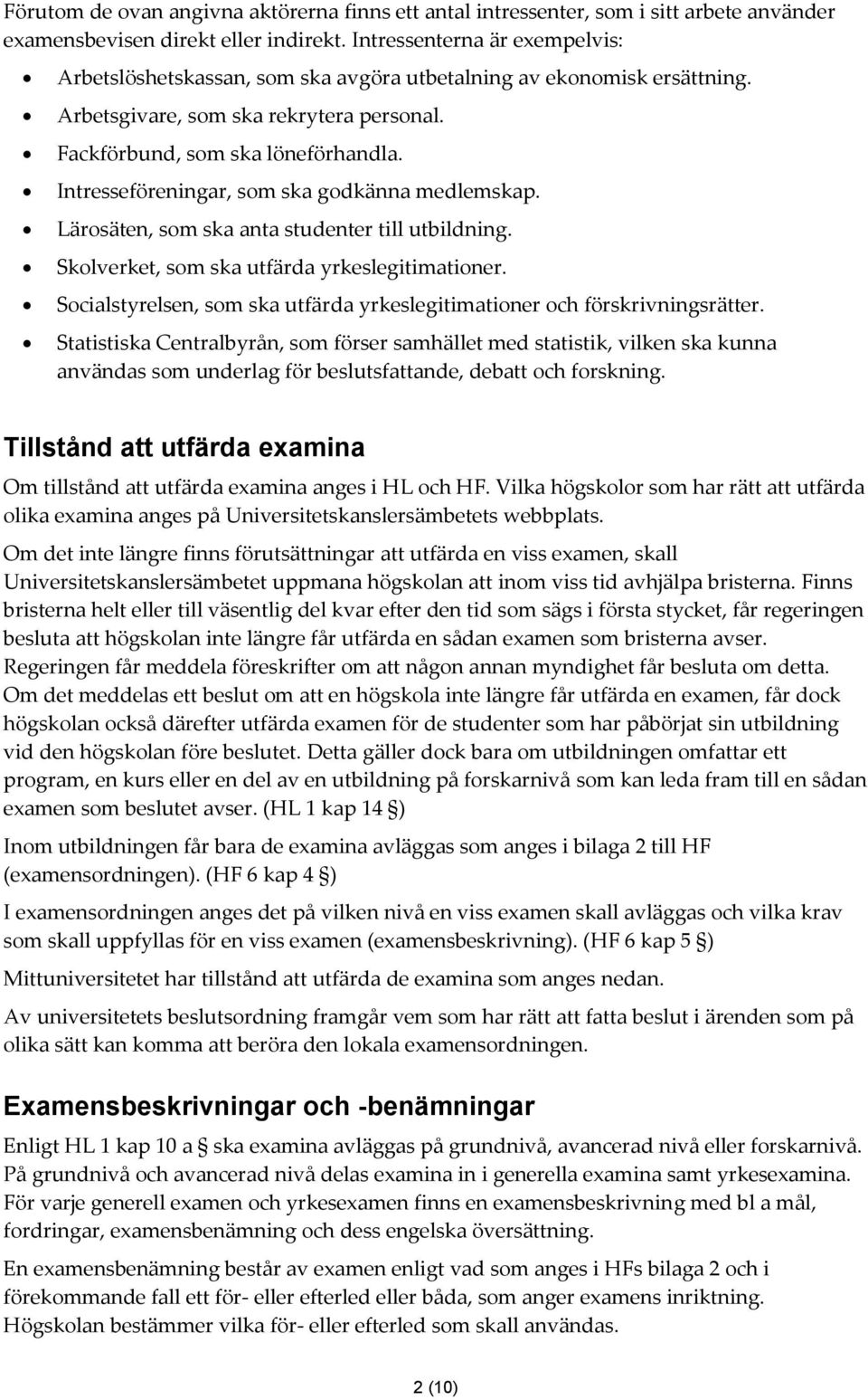 Intresseföreningar, som ska godkänna medlemskap. Lärosäten, som ska anta studenter till utbildning. Skolverket, som ska utfärda yrkeslegitimationer.