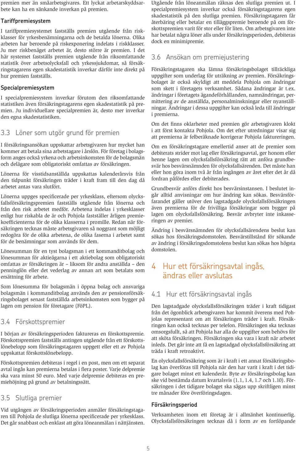 Olika arbeten har beroende på riskexponering indelats i riskklasser. Ju mer riskbenäget arbetet är, desto större är premien.