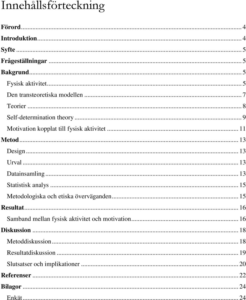 .. 13 Design... 13 Urval... 13 Datainsamling... 13 Statistisk analys... 15 Metodologiska och etiska överväganden... 15 Resultat.