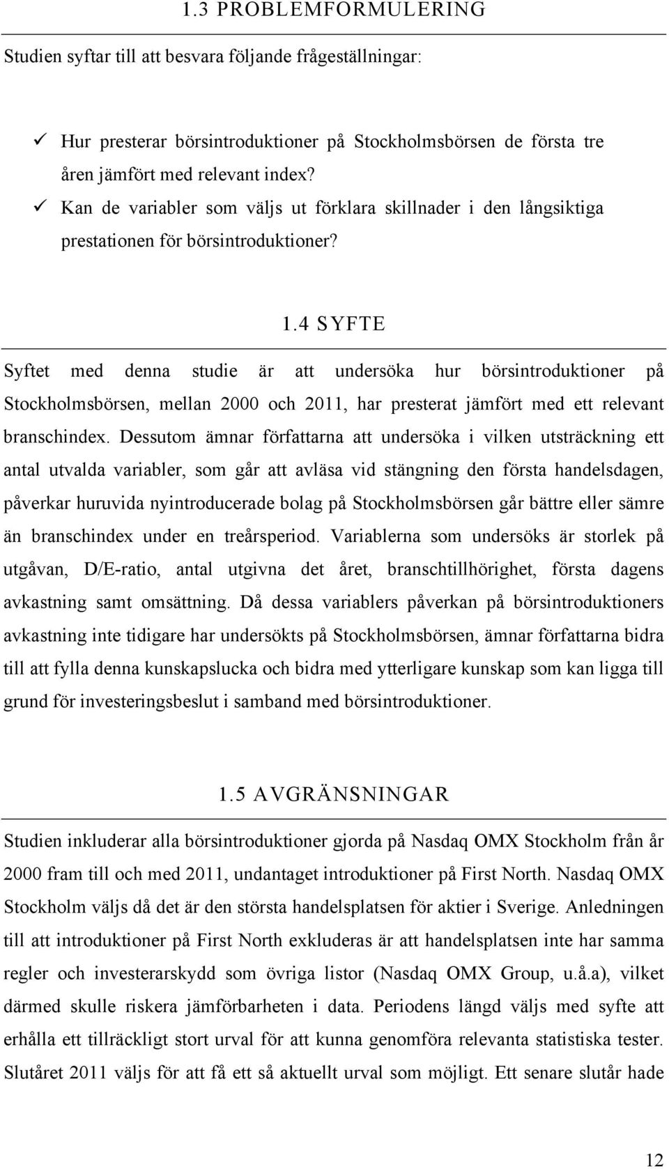 4 SYFTE Syftet med denna studie är att undersöka hur börsintroduktioner på Stockholmsbörsen, mellan 2000 och 2011, har presterat jämfört med ett relevant branschindex.