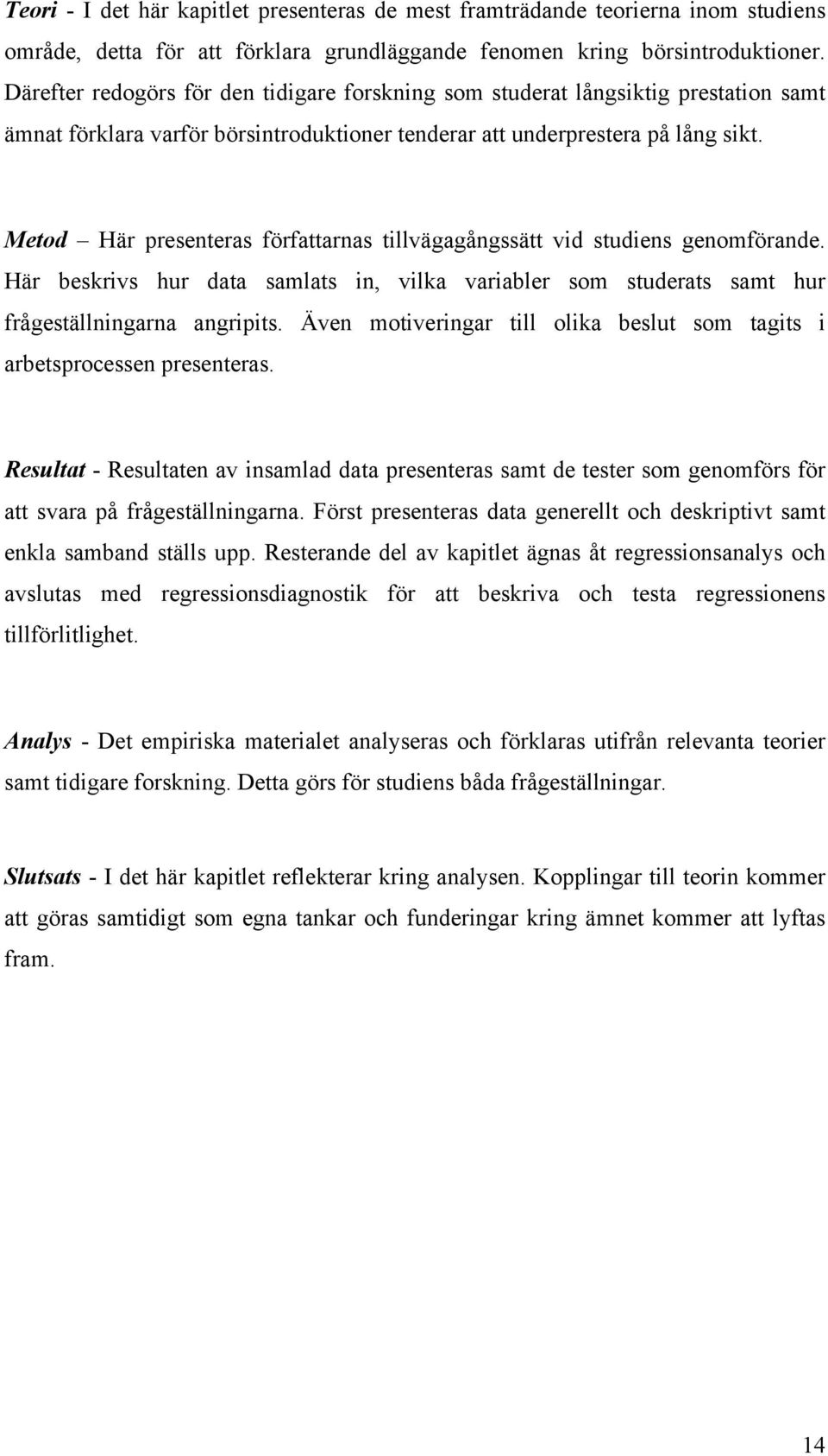 Metod Här presenteras författarnas tillvägagångssätt vid studiens genomförande. Här beskrivs hur data samlats in, vilka variabler som studerats samt hur frågeställningarna angripits.