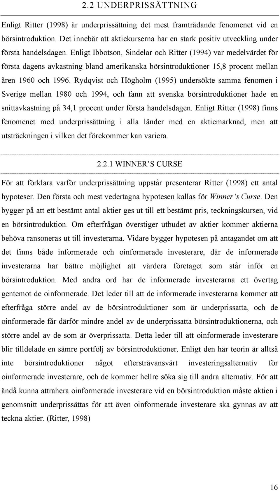 Enligt Ibbotson, Sindelar och Ritter (1994) var medelvärdet för första dagens avkastning bland amerikanska börsintroduktioner 15,8 procent mellan åren 1960 och 1996.