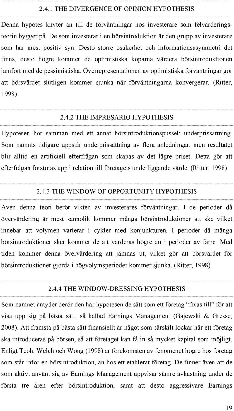 Desto större osäkerhet och informationsasymmetri det finns, desto högre kommer de optimistiska köparna värdera börsintroduktionen jämfört med de pessimistiska.