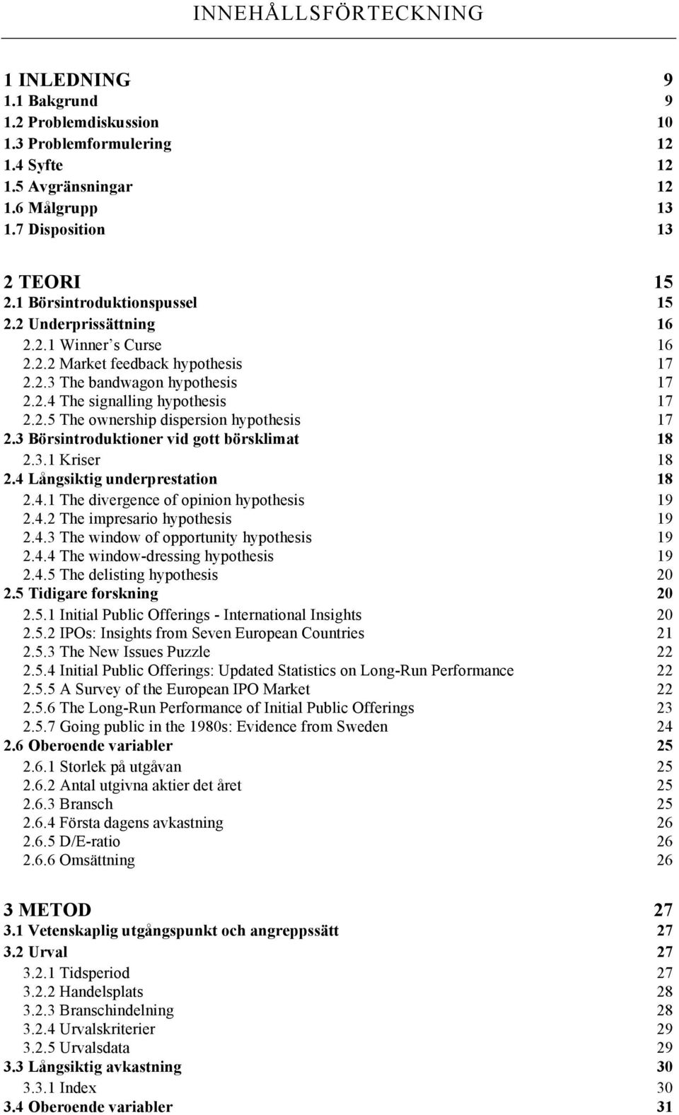 3 Börsintroduktioner vid gott börsklimat 18 2.3.1 Kriser 18 2.4 Långsiktig underprestation 18 2.4.1 The divergence of opinion hypothesis 19 2.4.2 The impresario hypothesis 19 2.4.3 The window of opportunity hypothesis 19 2.