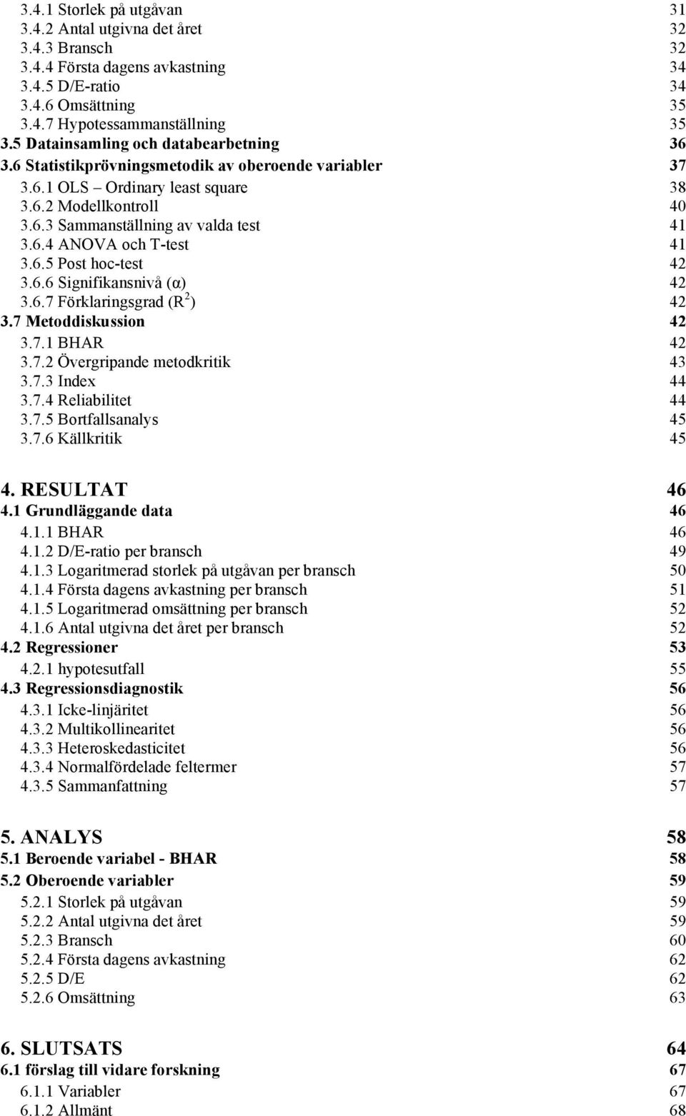 6.5 Post hoc-test 42 3.6.6 Signifikansnivå (α) 42 3.6.7 Förklaringsgrad (R 2 ) 42 3.7 Metoddiskussion 42 3.7.1 BHAR 42 3.7.2 Övergripande metodkritik 43 3.7.3 Index 44 3.7.4 Reliabilitet 44 3.7.5 Bortfallsanalys 45 3.