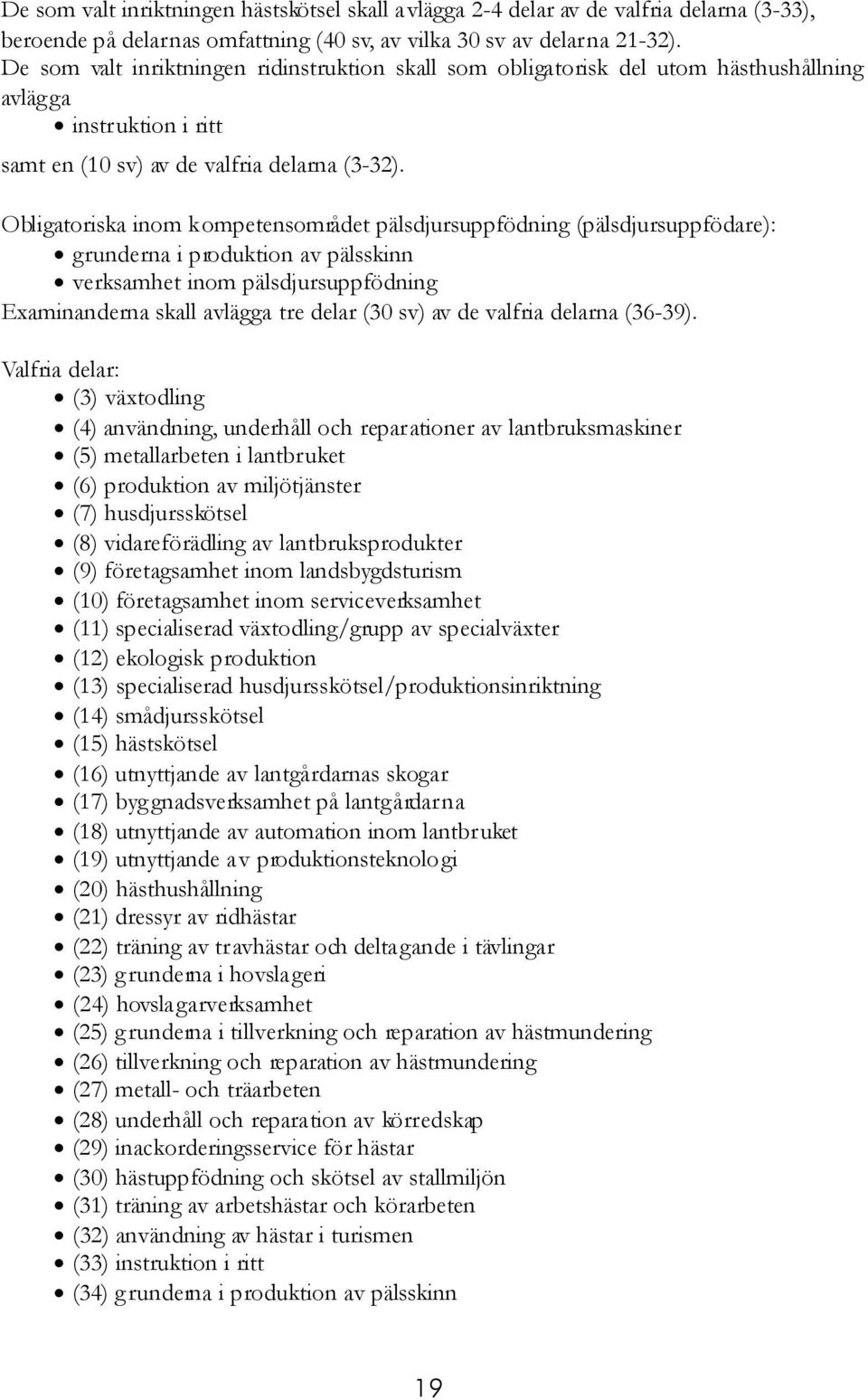 Obligatoriska inom kompetensområdet pälsdjursuppfödning (pälsdjursuppfödare): grunderna i produktion av pälsskinn verksamhet inom pälsdjursuppfödning Examinanderna skall avlägga tre delar (30 sv) av