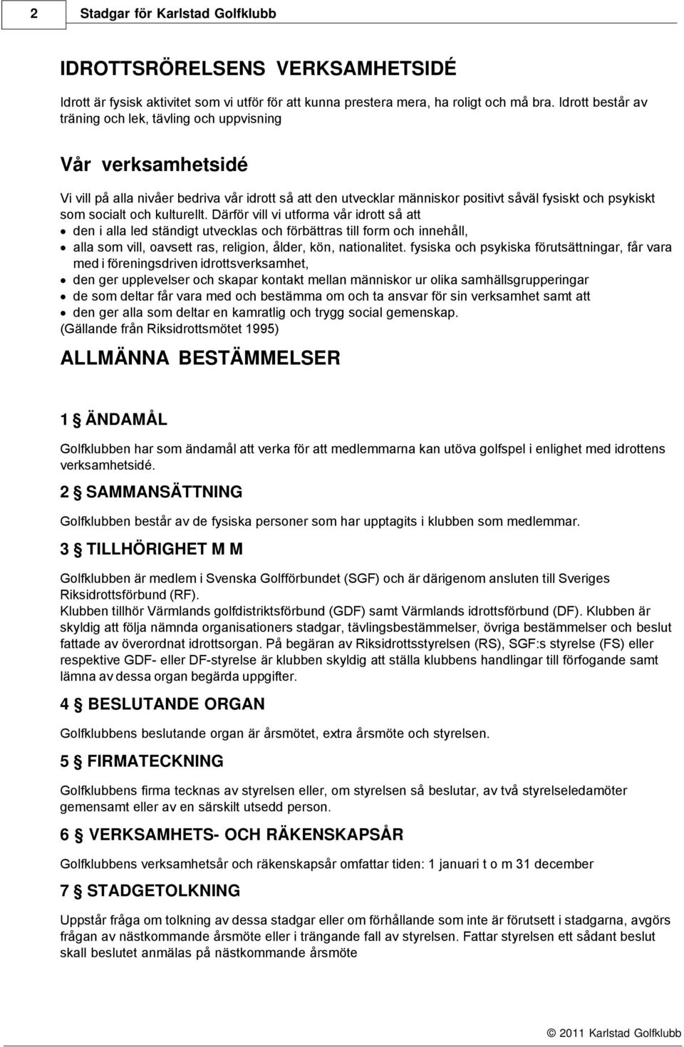 och kulturellt. Därför vill vi utforma vår idrott så att den i alla led ständigt utvecklas och förbättras till form och innehåll, alla som vill, oavsett ras, religion, ålder, kön, nationalitet.
