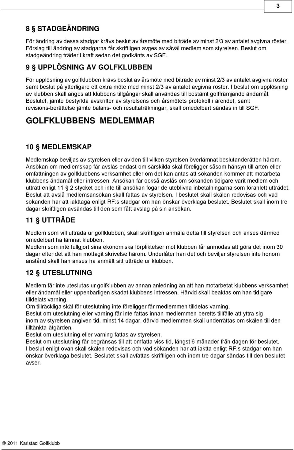 9 UPPLÖSNING AV GOLFKLUBBEN För upplösning av golfklubben krävs beslut av årsmöte med biträde av minst 2/3 av antalet avgivna röster samt beslut på ytterligare ett extra möte med minst 2/3 av antalet