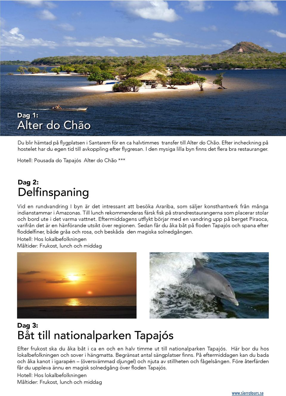 Hotell: Pousada do Tapajós *** Dag 2: Delfinspaning Vid en rundvandring I byn är det intressant att besöka Arariba, som säljer konsthantverk från många indianstammar i Amazonas.