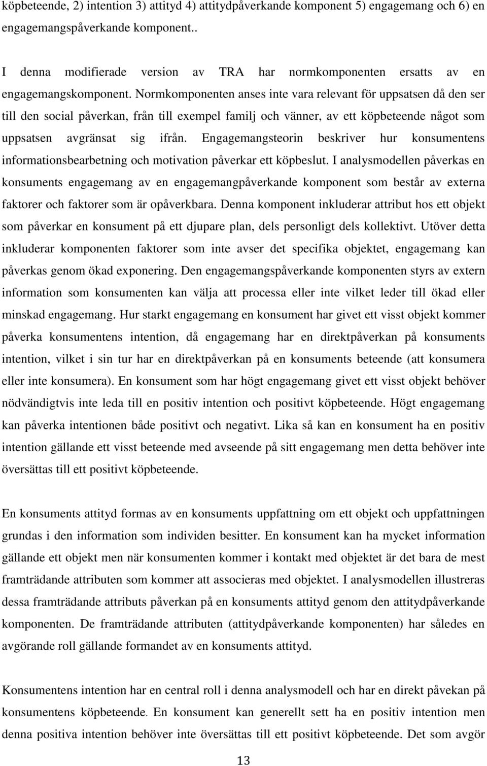 Normkomponenten anses inte vara relevant för uppsatsen då den ser till den social påverkan, från till exempel familj och vänner, av ett köpbeteende något som uppsatsen avgränsat sig ifrån.