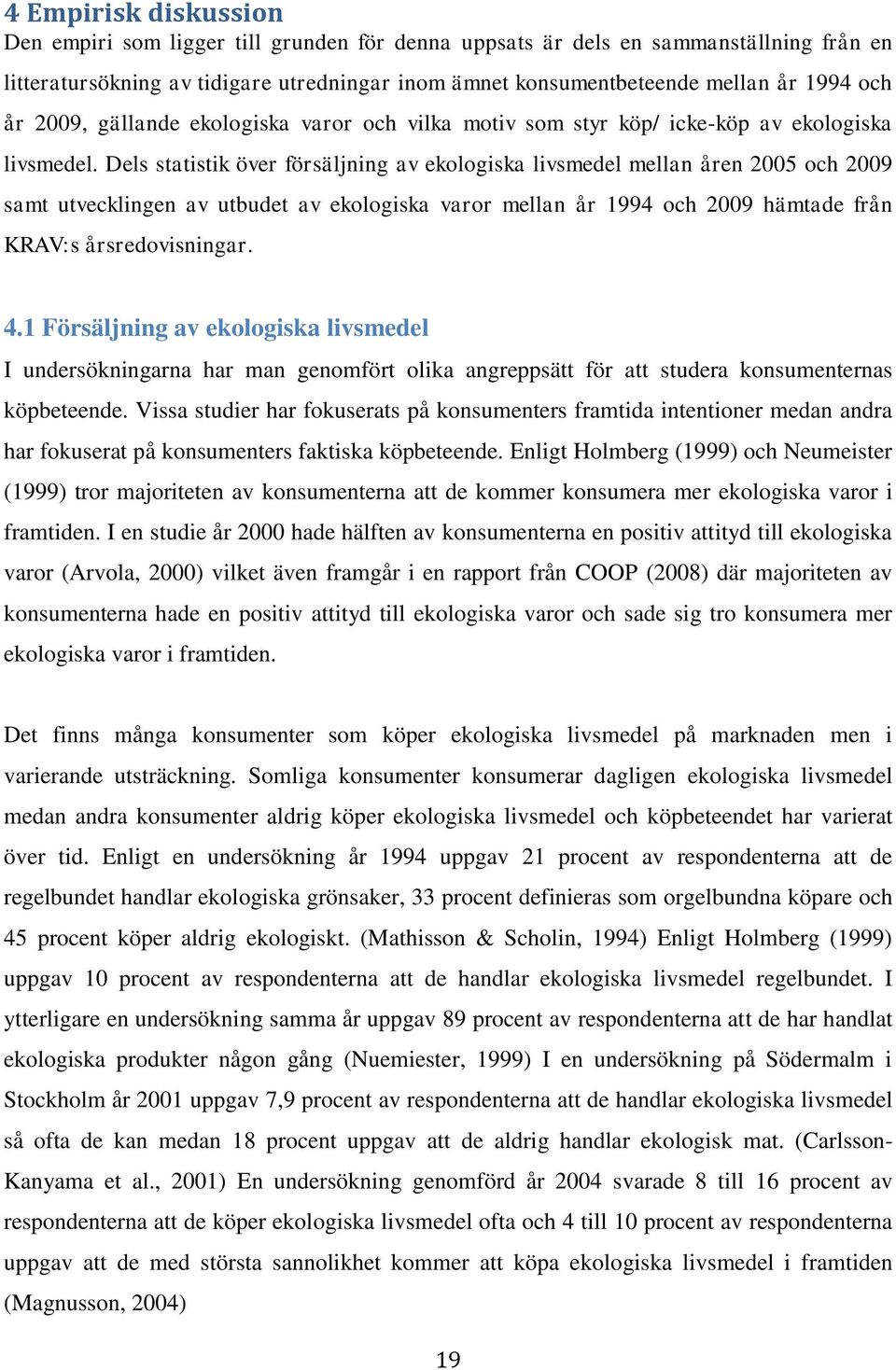 Dels statistik över försäljning av ekologiska livsmedel mellan åren 2005 och 2009 samt utvecklingen av utbudet av ekologiska varor mellan år 1994 och 2009 hämtade från KRAV:s årsredovisningar. 4.