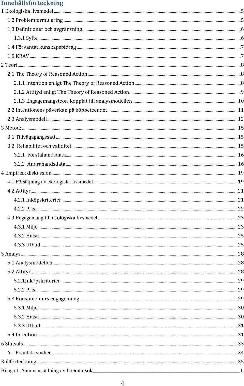 .. 10 2.2 Intentionens påverkan på köpbeteendet... 11 2.3 Analysmodell... 12 3 Metod:... 15 3.1 Tillvägagångssätt... 15 3.2 Reliabilitet och validitet... 15 3.2.1 Förstahandsdata... 16 3.2.2 Andrahandsdata.