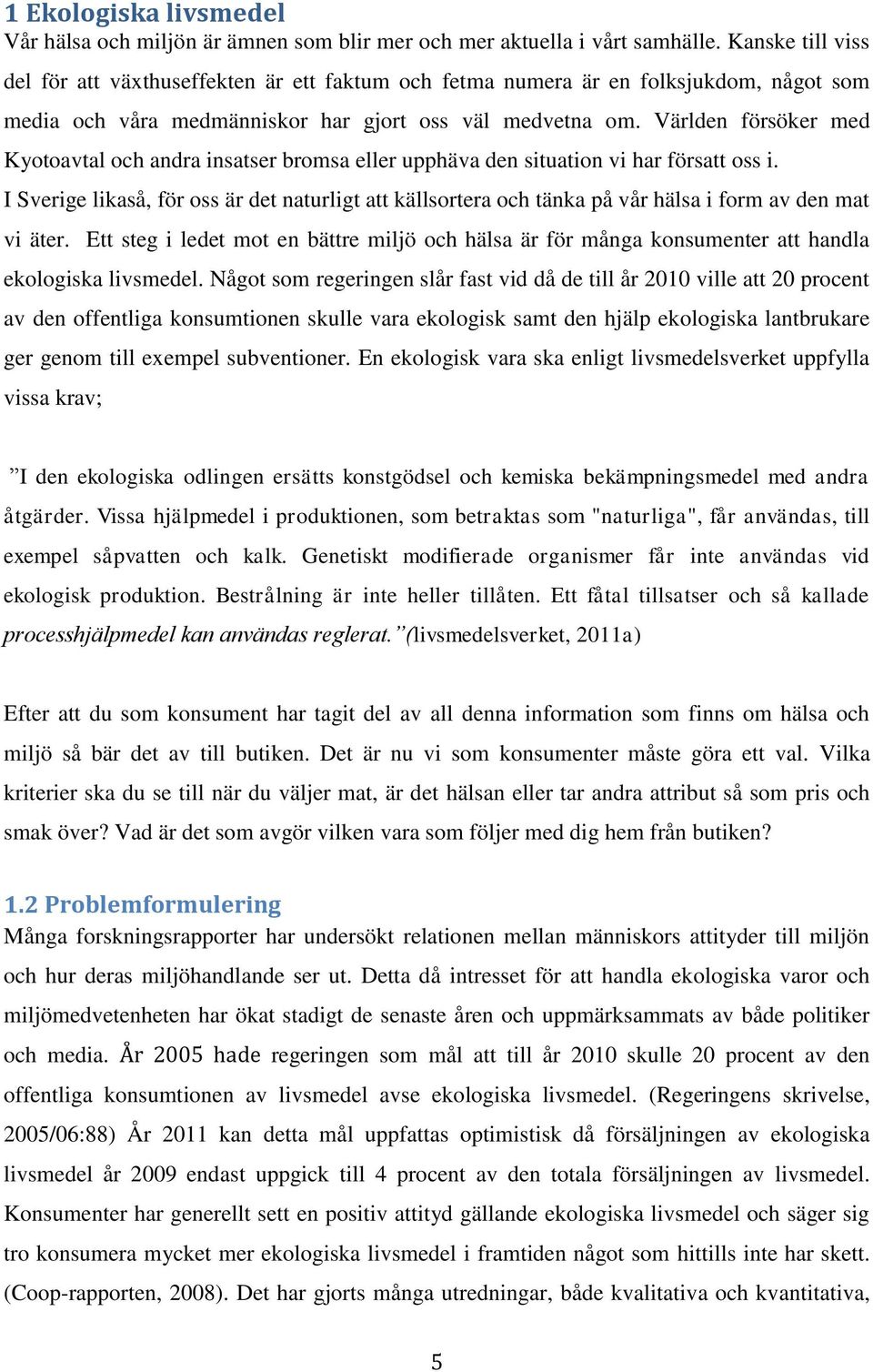 Världen försöker med Kyotoavtal och andra insatser bromsa eller upphäva den situation vi har försatt oss i.